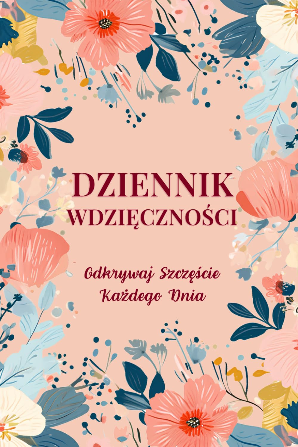 Dziennik Wdzięczności: Odkrywaj Szczęście Każdego Dnia: Codzienna Praktyka Cieszenia Się Życiem dla Każdej Kobiety