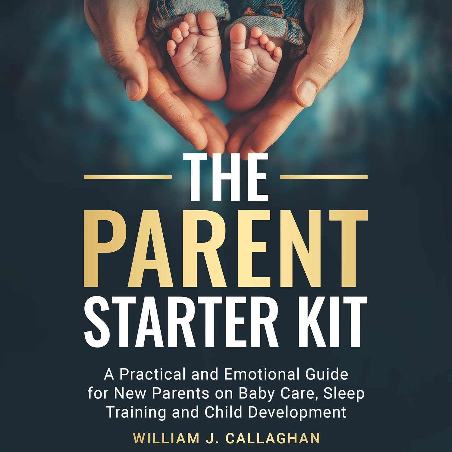 The Parent Starter Kit: A Practical and Emotional Guide for New Parents on Baby Care, Sleep Training, and Child Development