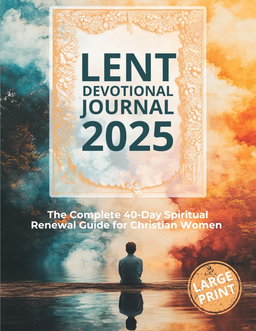 Lent Devotional Journal: The Complete 40-Day Spiritual Renewal Guide for Christian Women. Large Print: Daily Scripture, Reflections and Guided Prayers to Deepen Your Faith Every Day of Lent