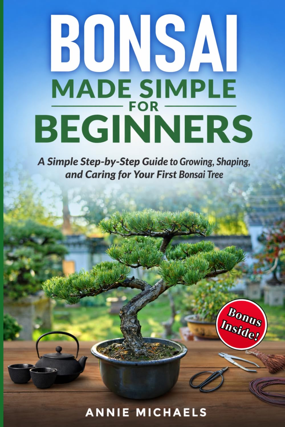 Bonsai Made Simple For Beginners: A Simple Step-by-Step Guide to Growing, Shaping and Caring for Your First Bonsai Tree