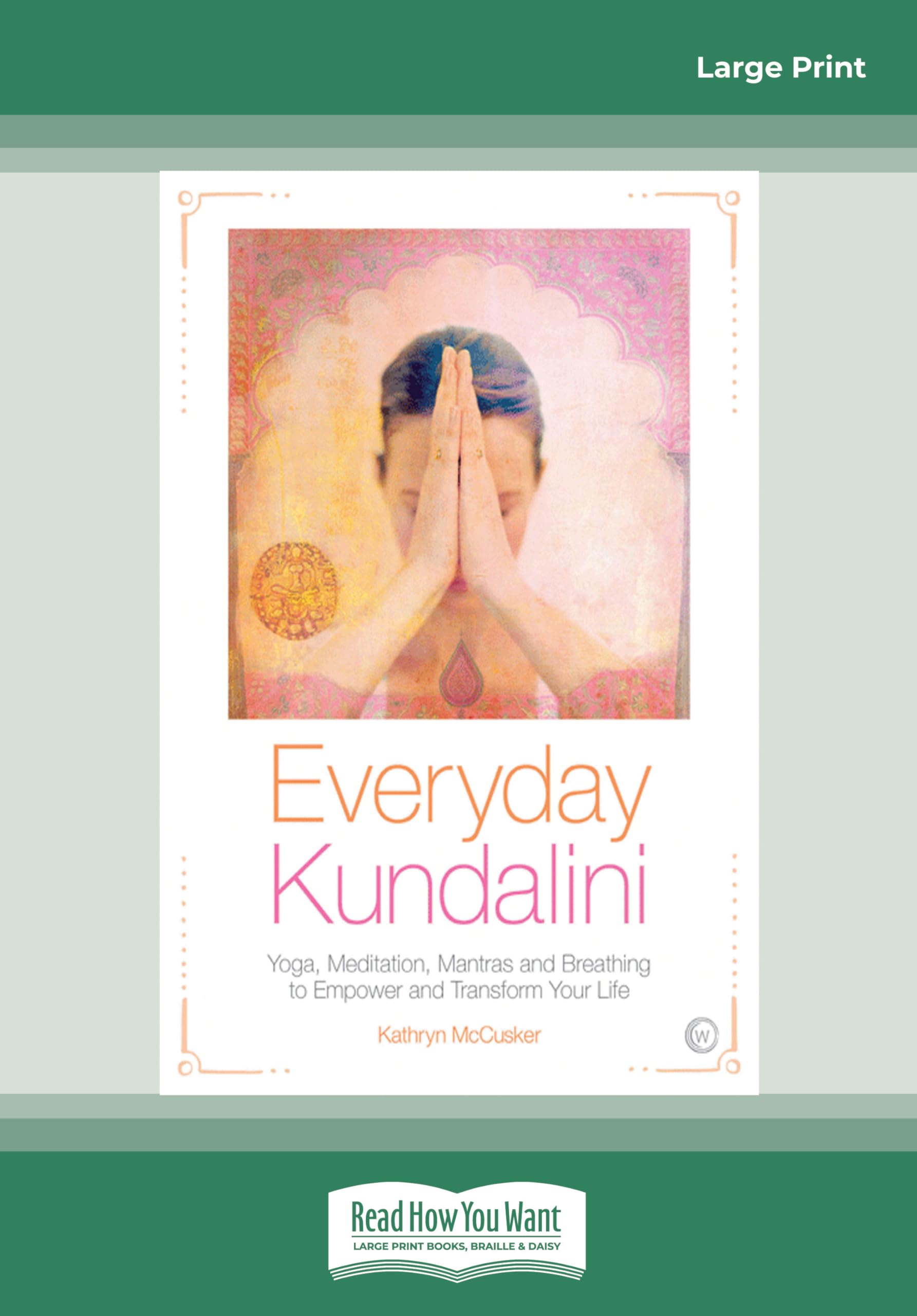 Everyday Kundalini: Yoga, Meditation, Mantras and Breathing to Empower and Transform Your Life