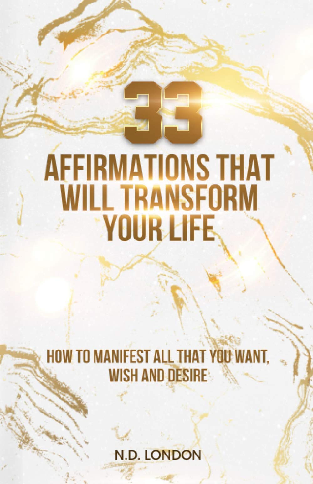 Affirmations: 33 affirmations that will transform your life: How to manifest all that you want, wish & desire