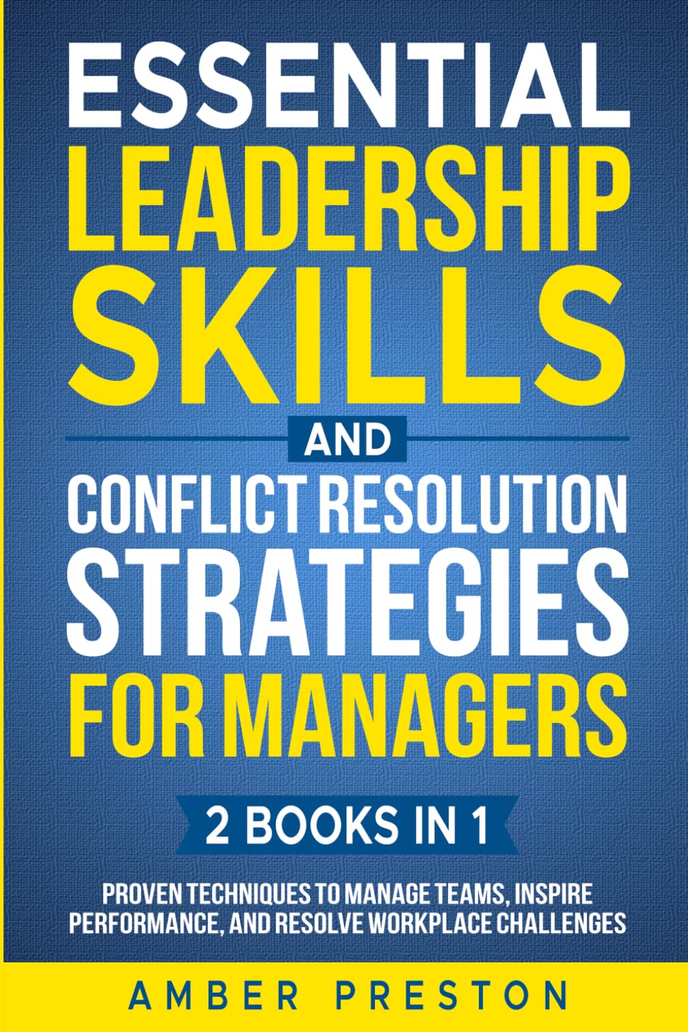 Essential Leadership Skills and Conflict Resolution Strategies for Managers (2 books in 1): Proven Techniques to Manage Teams, Inspire Performance, and Resolve Workplace Challenges