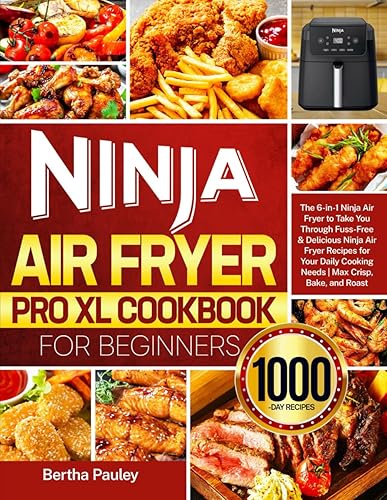 Ninja Air Fryer Pro XL Cookbook for Beginners: The 6-in-1 Ninja Air Fryer to Take You Through Fuss-Free &amp; Delicious Ninja Air Fryer Recipes for Your Daily Cooking Needs | Max Crisp, Bake, and Roast