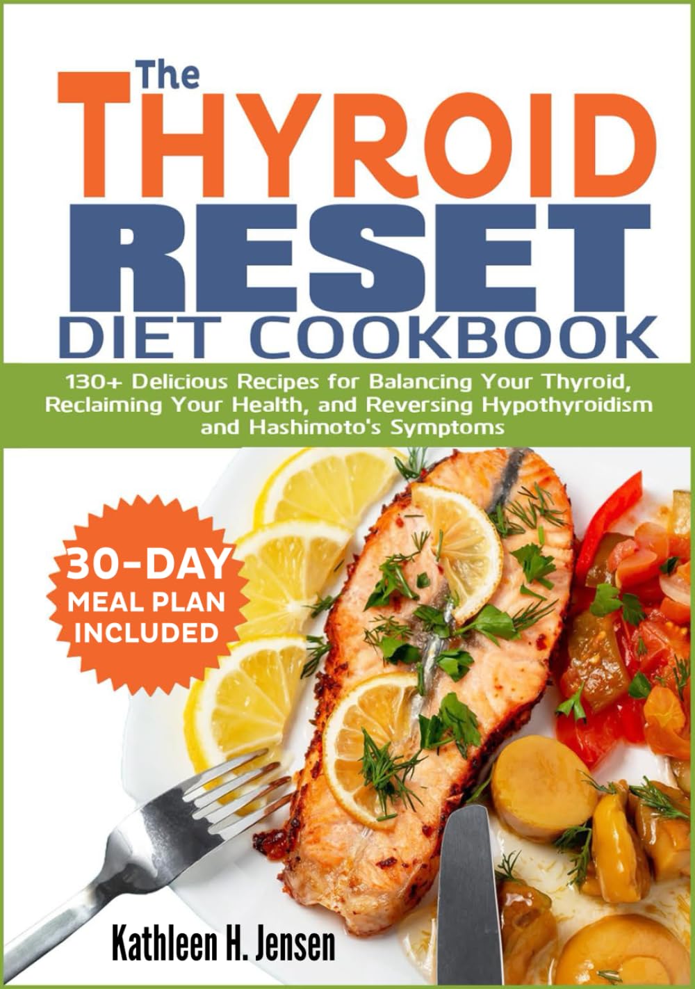 THE THYROID RESET DIET COOKBOOK: 130+ Delicious Recipes for Balancing Your Thyroid, Reclaiming Your Health, and Reversing Hypothyroidism and Hashimoto's Symptoms