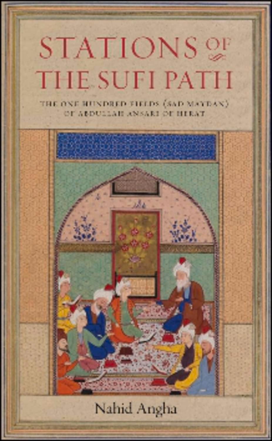 Stations of the Sufi Path: The 'One Hundred Fields' (Sad Maydan) of Abdullah Ansari of Herat Paperback – July 15, 2011