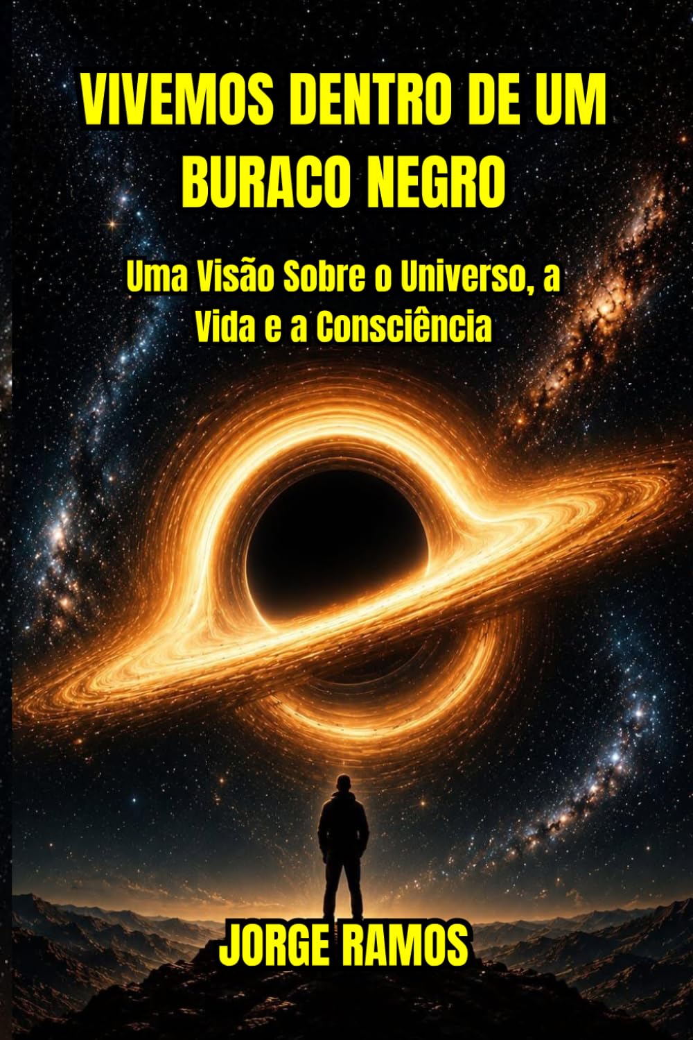 VIVEMOS DENTRO DE UM BURACO NEGRO: Uma Visão Sobre Universo, a Vida e a Consciência (OS MISTÉRIOS DA CONSCIÊNCIA UNIVERSAL)