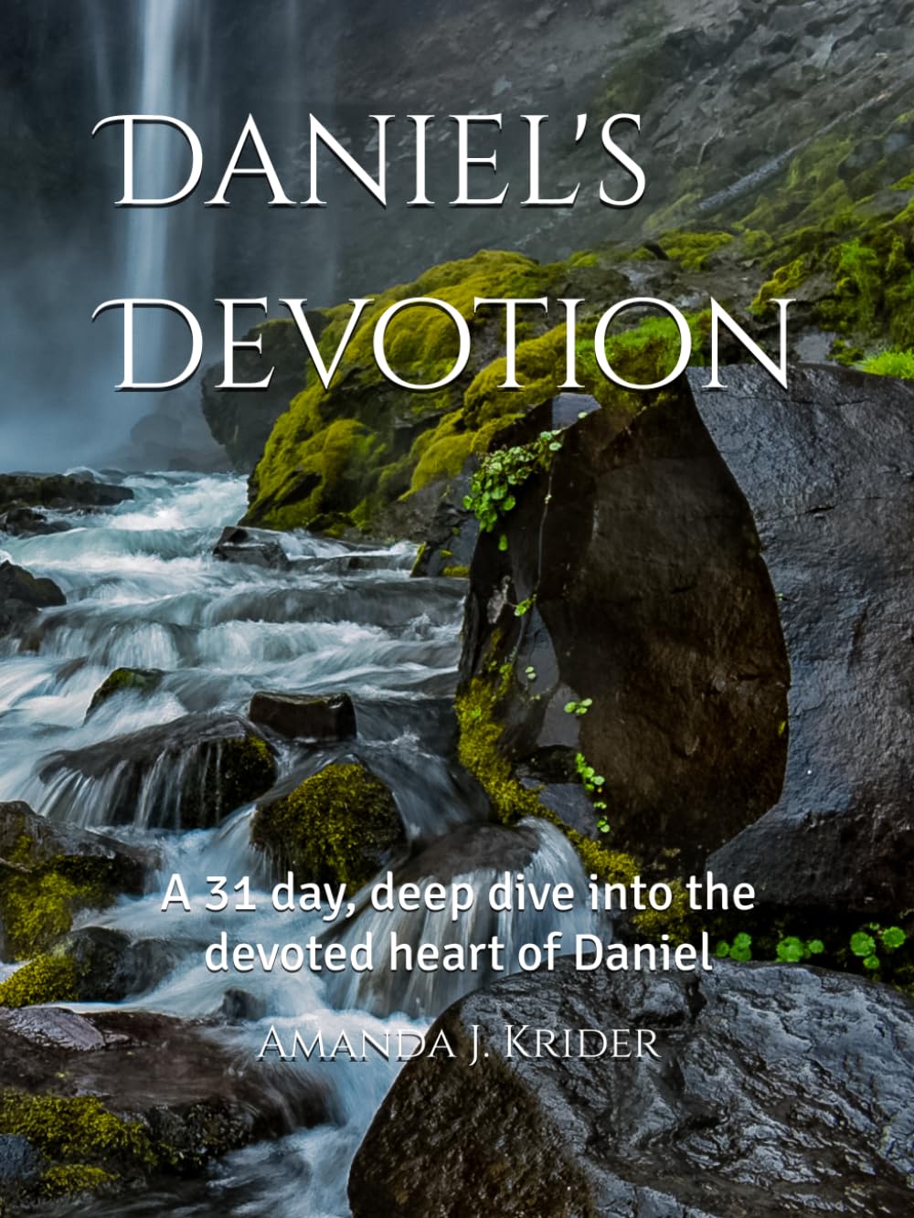 Daniel's Devotion: A 31 day, deep dive into the devoted heart of Daniel
