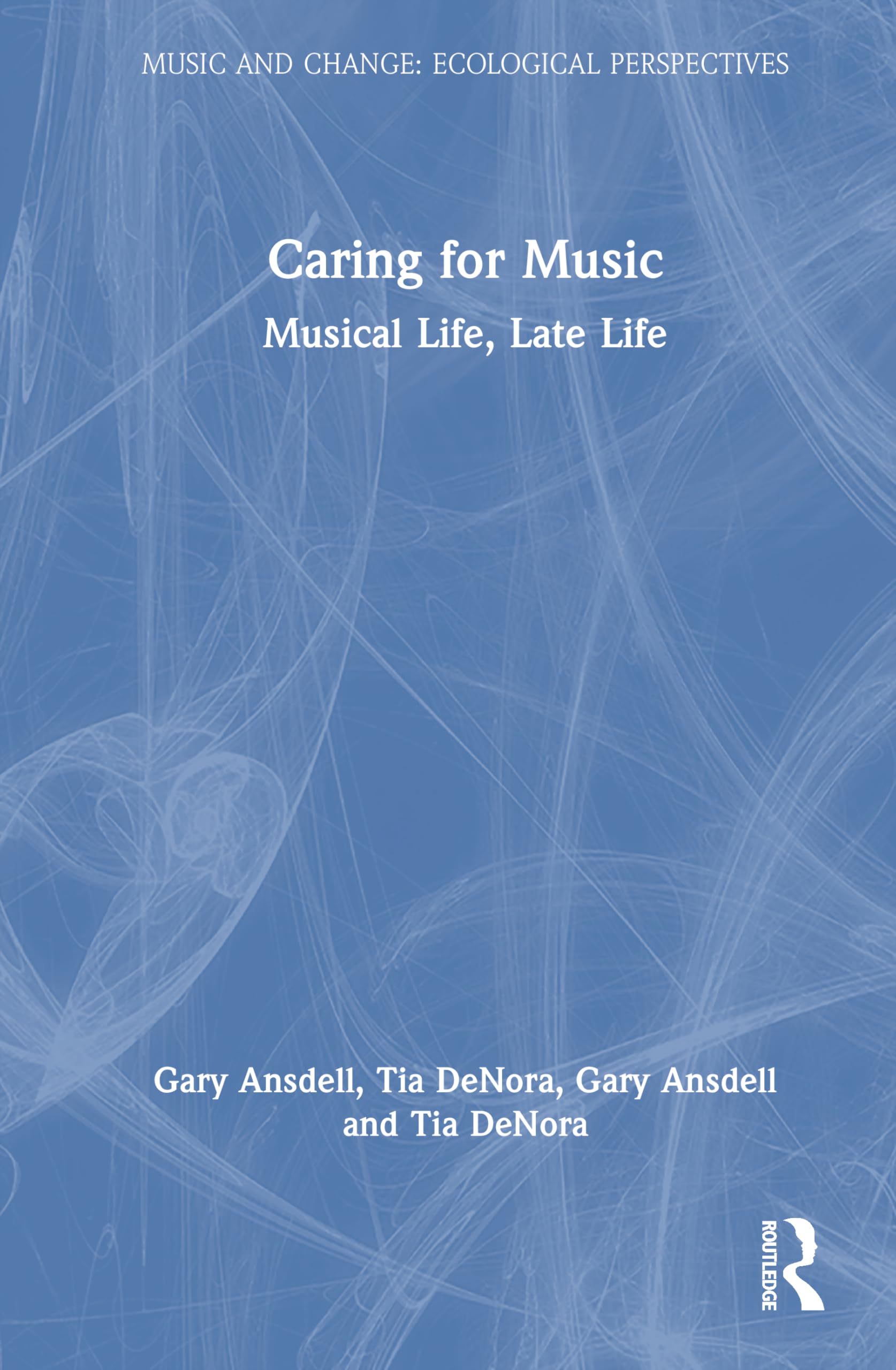 Caring for Music: Musical Life, Late Life (Music and Change: Ecological Perspectives)