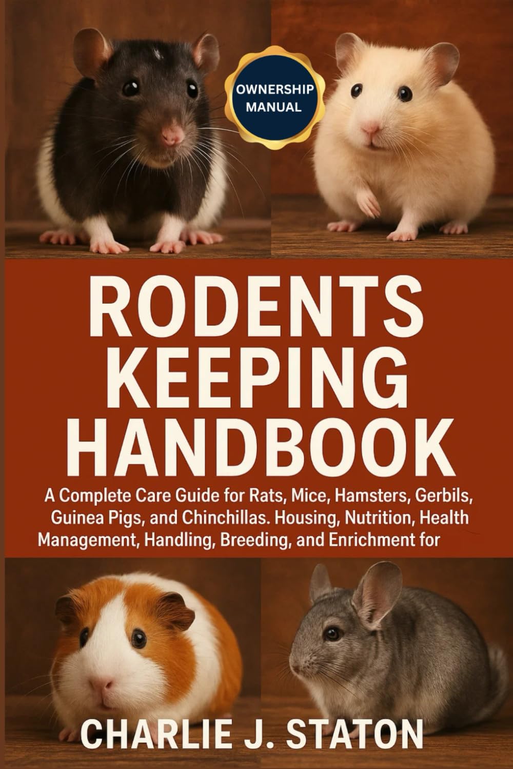 RODENTS KEEPING HANDBOOK: A Complete Care Guide for Rats, Mice, Hamsters, Gerbils, Guinea Pigs, and Chinchillas: Housing, Nutrition, Health ... and Enrichment for Responsible Owners