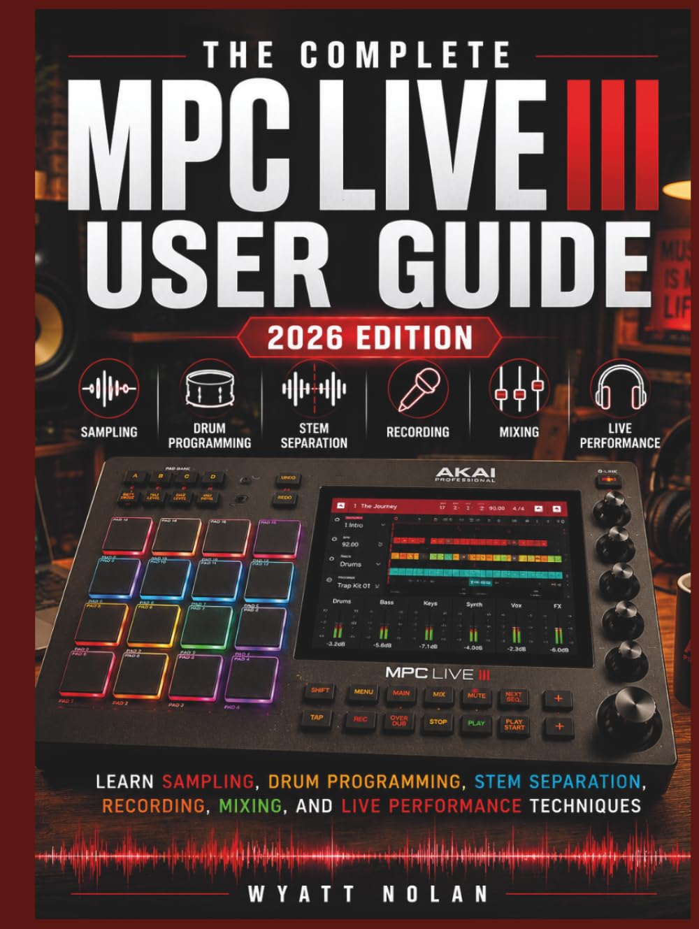 THE COMPLETE MPC LIVE III USER GUIDE (2026 EDITION): Learn Sampling, Drum Programming, Stem Separation, Recording, Mixing, and Live Performance Techniques