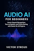 Audio AI for Beginners: Master Speech Recognition, Text-to-Speech, and Voice Cloning with Hands-On AI Projects (The Audio AI Revolution Book 1)