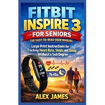 Fitbit Inspire 3 for Seniors The Easy-to-Read User Manual Large Print Instructions for Tracking Heart Rate, Steps, and Sleep Without a Tech Degree