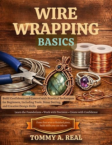 WIRE WRAPPING BASICS: Build Confidence and Control with Practical Techniques for Beginners, Including Tools, Stone Setting, and Creative Design Skills