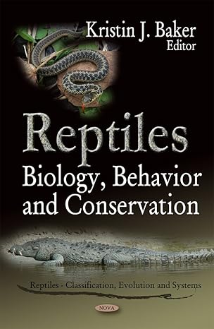 Reptiles: Biology, Behavior and Conservation (Reptiles-classifiaction, Evolution and Systems: Animal Science, Issues and Professions)