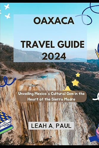 OAXACA TRAVEL GUIDE 2024: Unveiling Mexico's Cultural Gem in the Heart of the Sierra Madre (Generate an attractive descriptions for 2024: The Traveler's Guide to Unforgettable Adventures)
