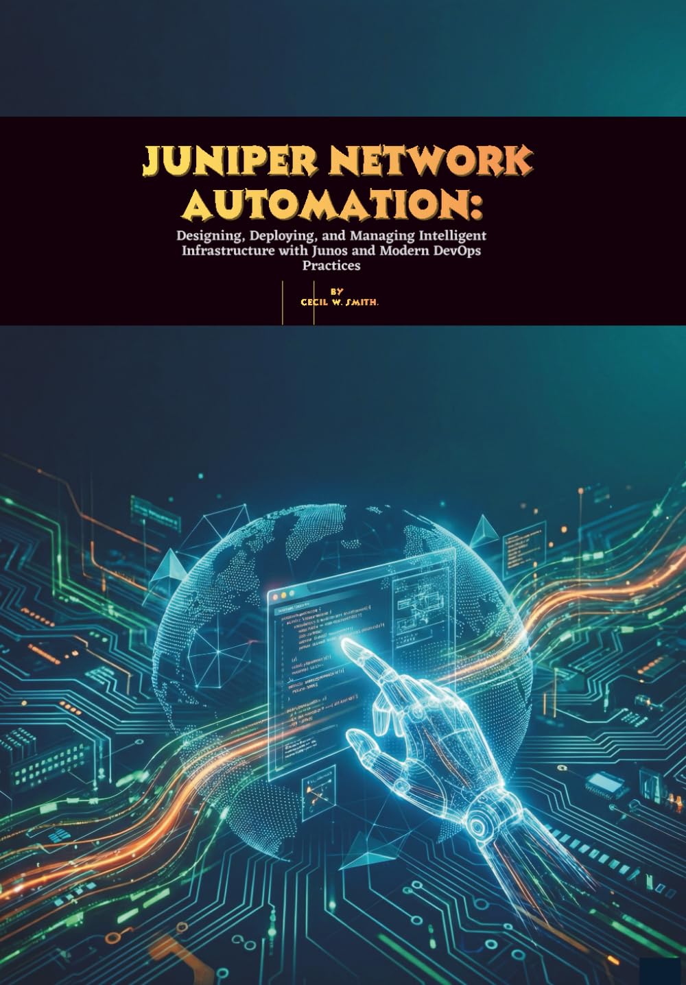 Juniper Network Automation: Designing, Deploying, and Managing Intelligent Infrastructure with Junos and Modern DevOps Practices