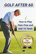 Golf After 60: How to Play Pain-Free and Add 10 Yards: Pro Tips for Senior Golfers to Stay Active, Confident, and Consistent on the Course (Golf After 60 Series)