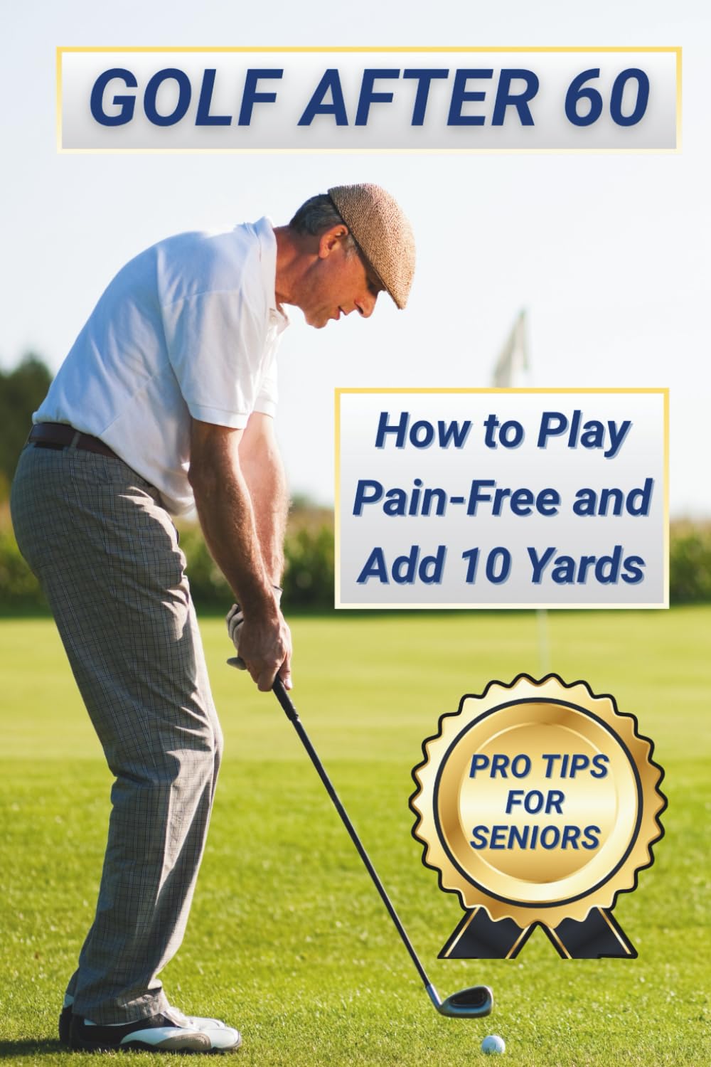 Golf After 60: How to Play Pain-Free and Add 10 Yards: Pro Tips for Senior Golfers to Stay Active, Confident, and Consistent on the Course (Golf After 60 Series)