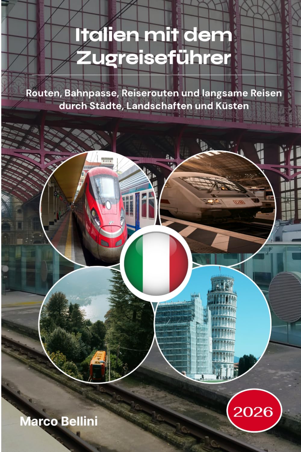 Italien mit dem Zugreiseführer 2026: Routen, Bahnpasse, Reiserouten und langsame Reisen durch Städte, Landschaften und Küsten