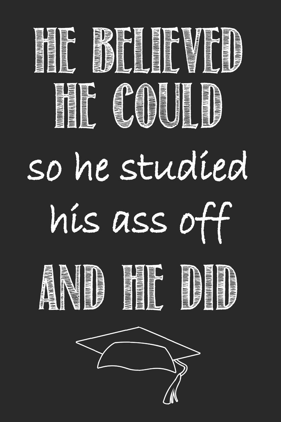 He Believed He Could So He Studied His Ass Off And He Did: Graduation gift idea perfect for any high school or college graduate! Create a graduation advice book or gift them a blank lined journal!
