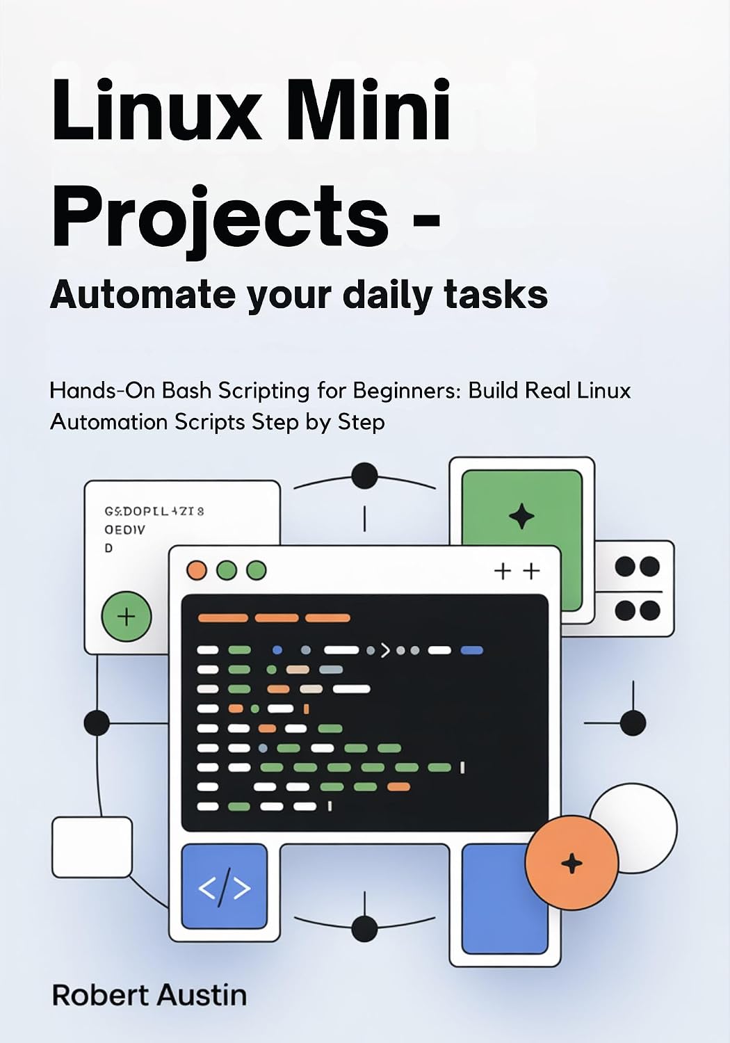 Linux Mini Projects — Automate Your Daily Tasks: Hands-On Bash Scripting for Beginners: Build Real Linux Automation Scripts Step by Step