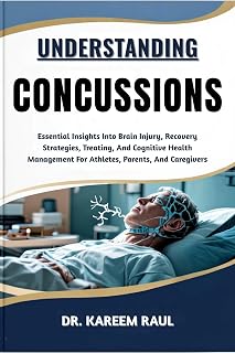 UNDERSTANDING CONCUSSIONS: Essential Insights Into Brain Injury, Recovery Strategies, Treating, And Cognitive Health Management For Athletes, Parents, And Caregivers