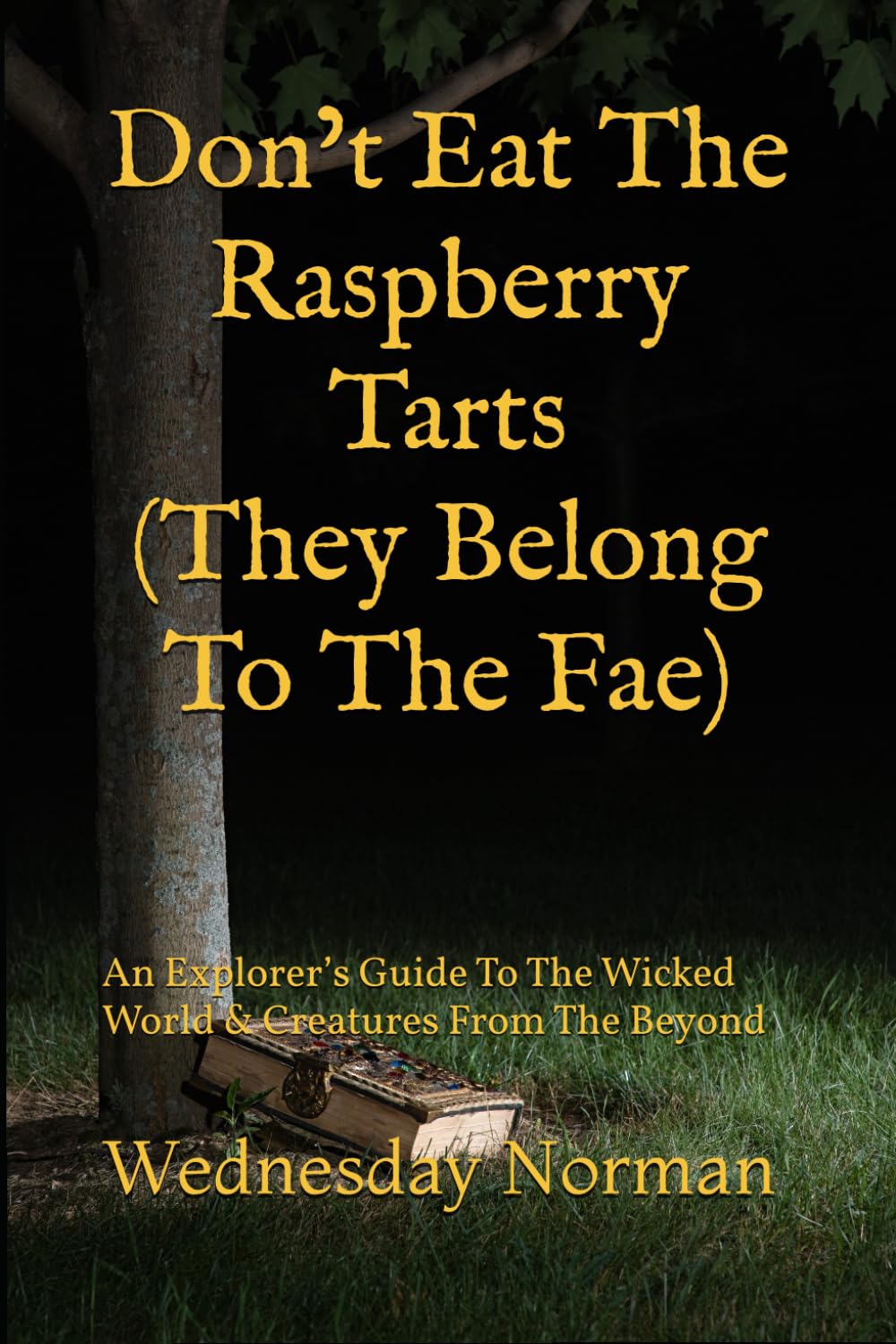 Don’t Eat The Raspberry Tarts (They Belong To The Fae): An Explorer’s Guide To The Wicked World & Creatures From The Beyond