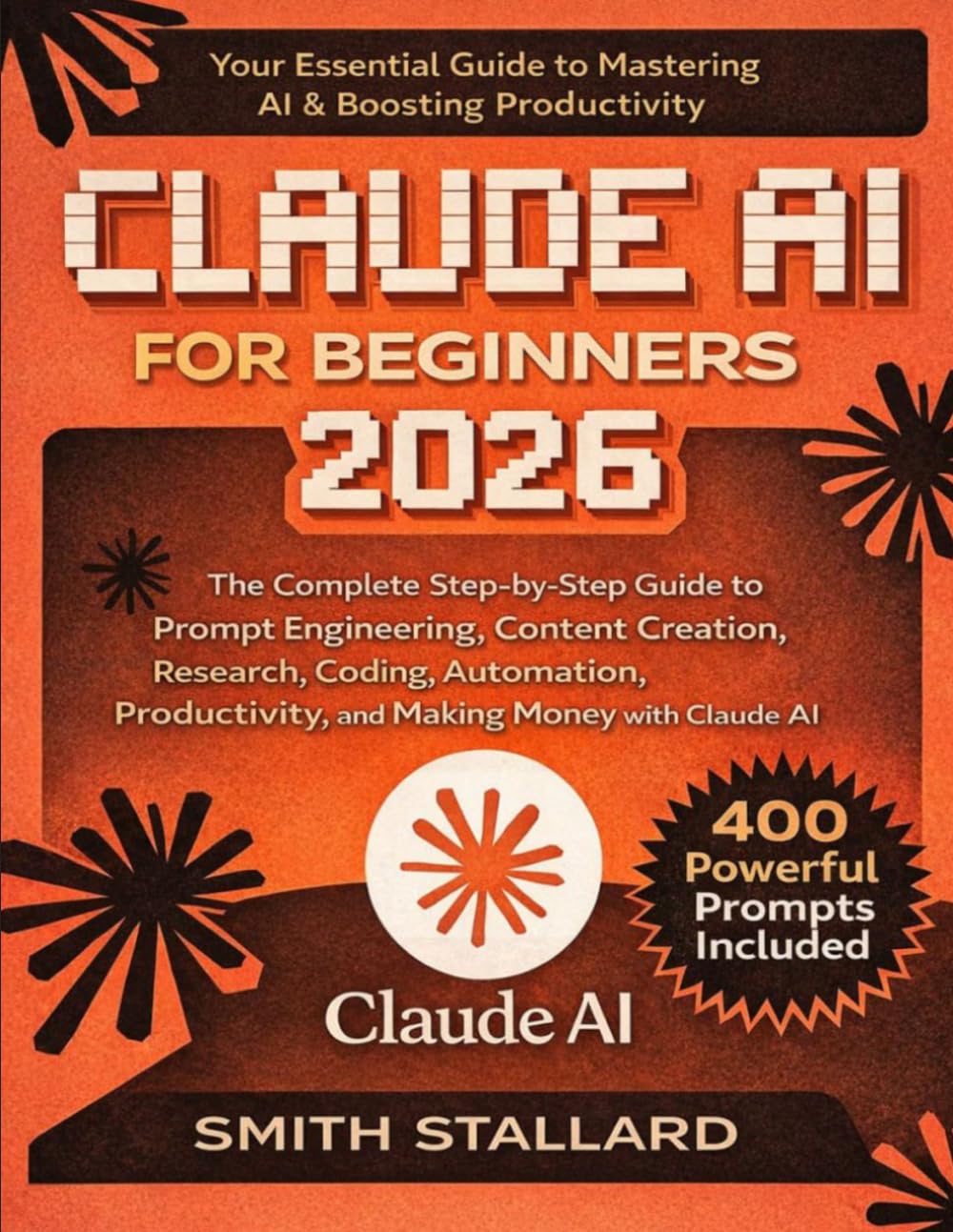 Claude AI for Beginners 2026: The Complete Step-by-Step Guide to Prompt Engineering, Content Creation, Research, Coding, Automation, Productivity, and ... Claude AI (400 Powerful Prompts Included)      Paperback – March 12, 2026
