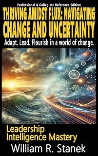 Thriving Amidst Flux - Navigating Change and Uncertainty - Adapt. Lead. Flourish in a world of change.: Elevating Skills, Mindsets, and Strengths for ... Life (Leadership Intelligence Mastery)