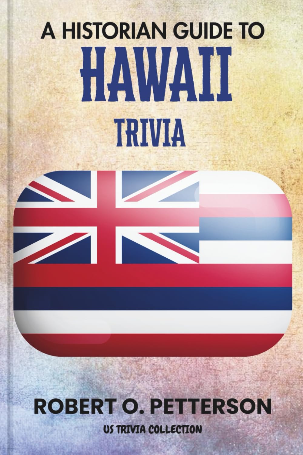 A Historian Guide To Hawaii Trivia: The Unearthing Hidden Fun Facts, Bizarre Events, and the Wild Stories of the Islands Of Aloha State (US Trivia