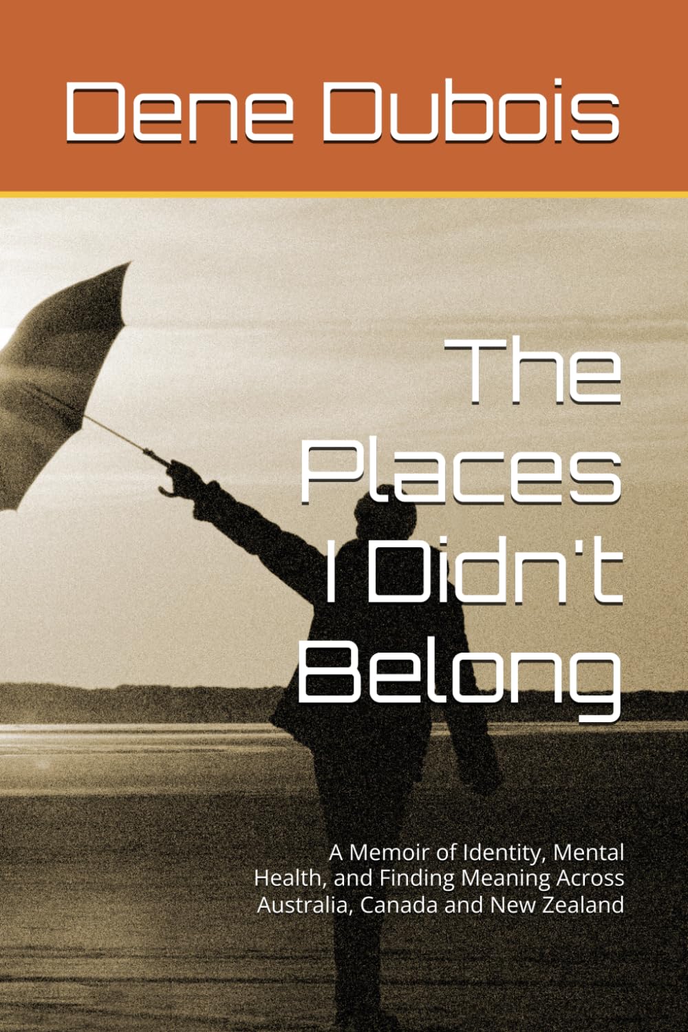 The Places I Didn't Belong: A Memoir of Identity, Mental Health, and Finding Meaning Across Australia, Canada and New Zealand