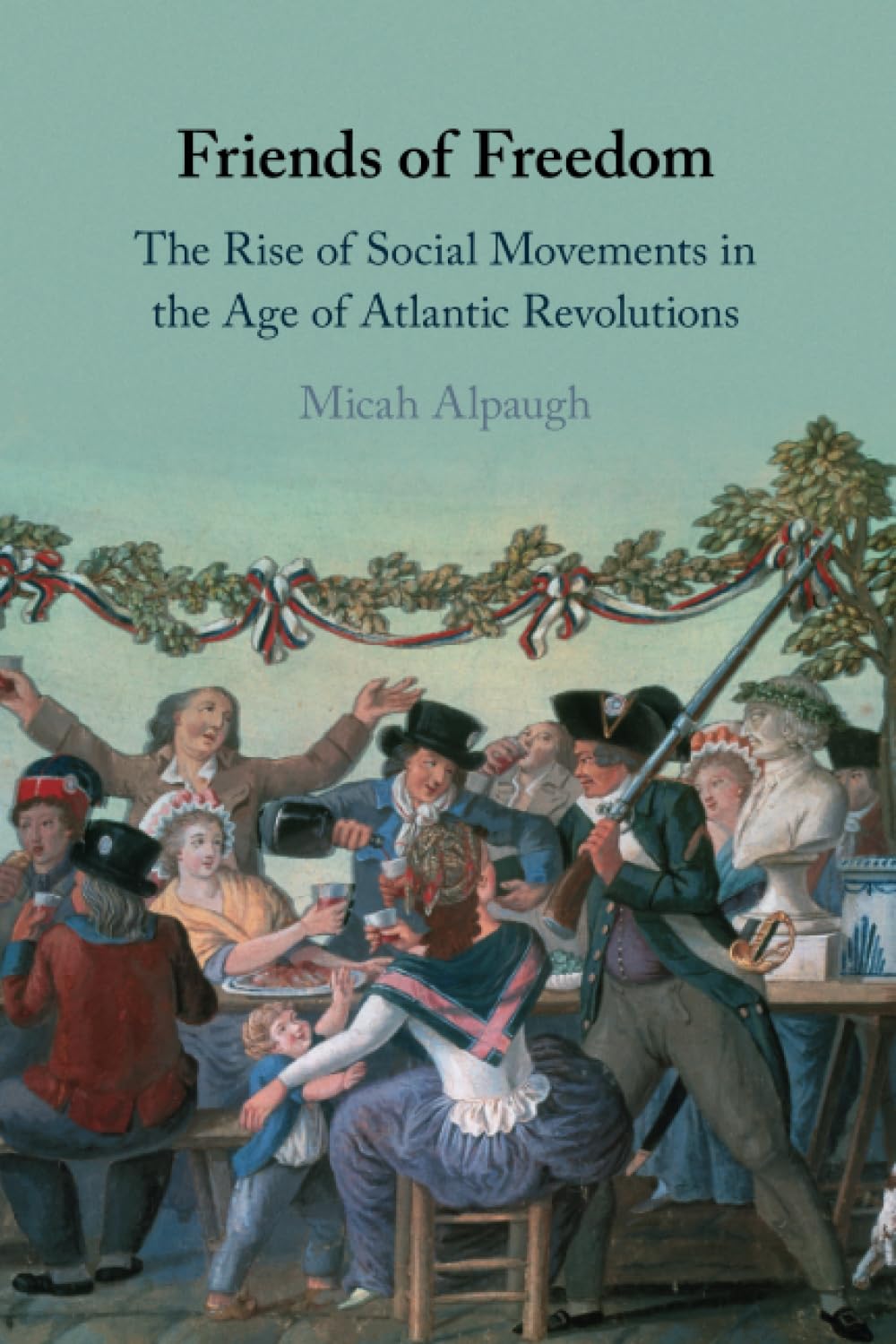 Friends of Freedom: The Rise of Social Movements in the Age of Atlantic Revolutions