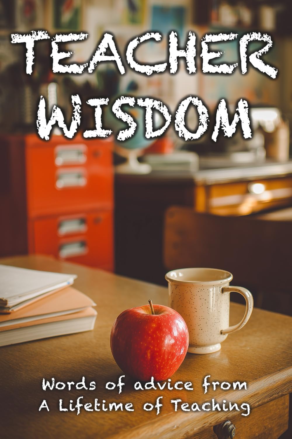 Teacher Wisdom: Words of Advice from a Lifetime of Teaching: 3 (Advice of Legends)