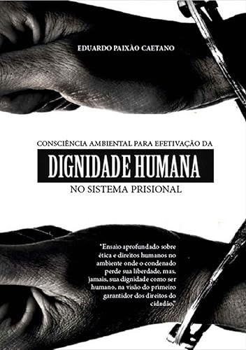 Consciência Ambiental Como Instrumento De Efetivação Da Dignidade Humana No Sistema Prisional (Portuguese Edition)