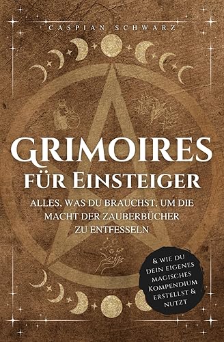 Grimoires für Einsteiger: Alles, was du brauchst, um die Macht der Zauberbücher zu entfesseln und wie du dein eigenes magisches Kompendium erstellst und nutzt
