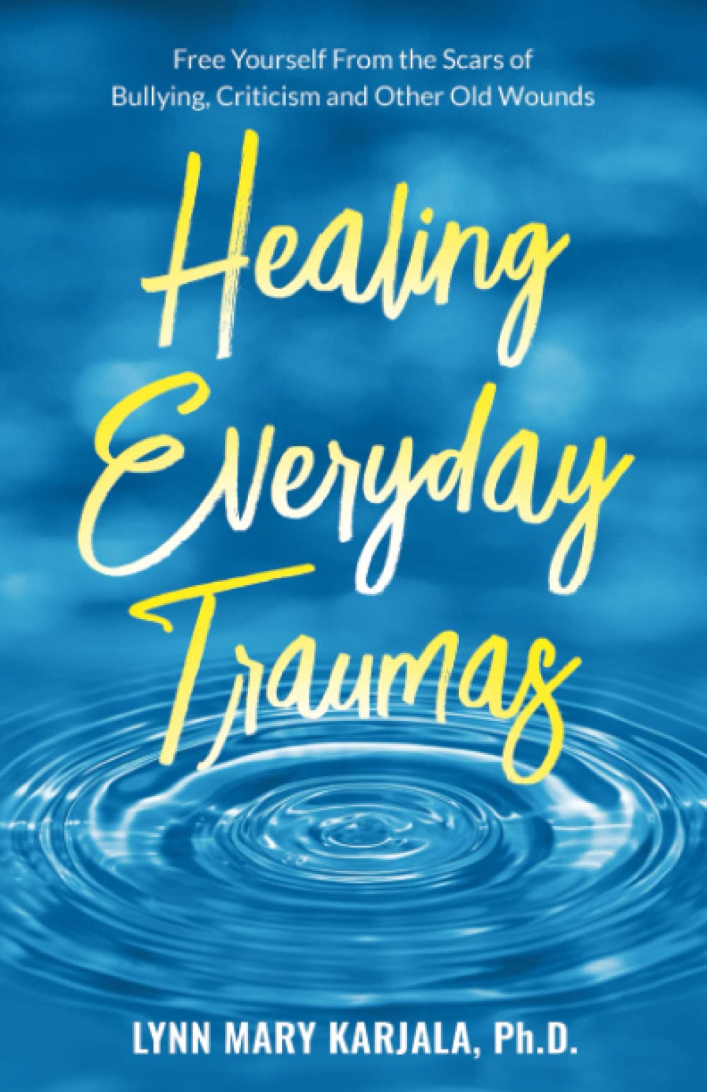 Healing Everyday Traumas: Free Yourself from the Scars of Bullying, Criticism and Other Old Wounds