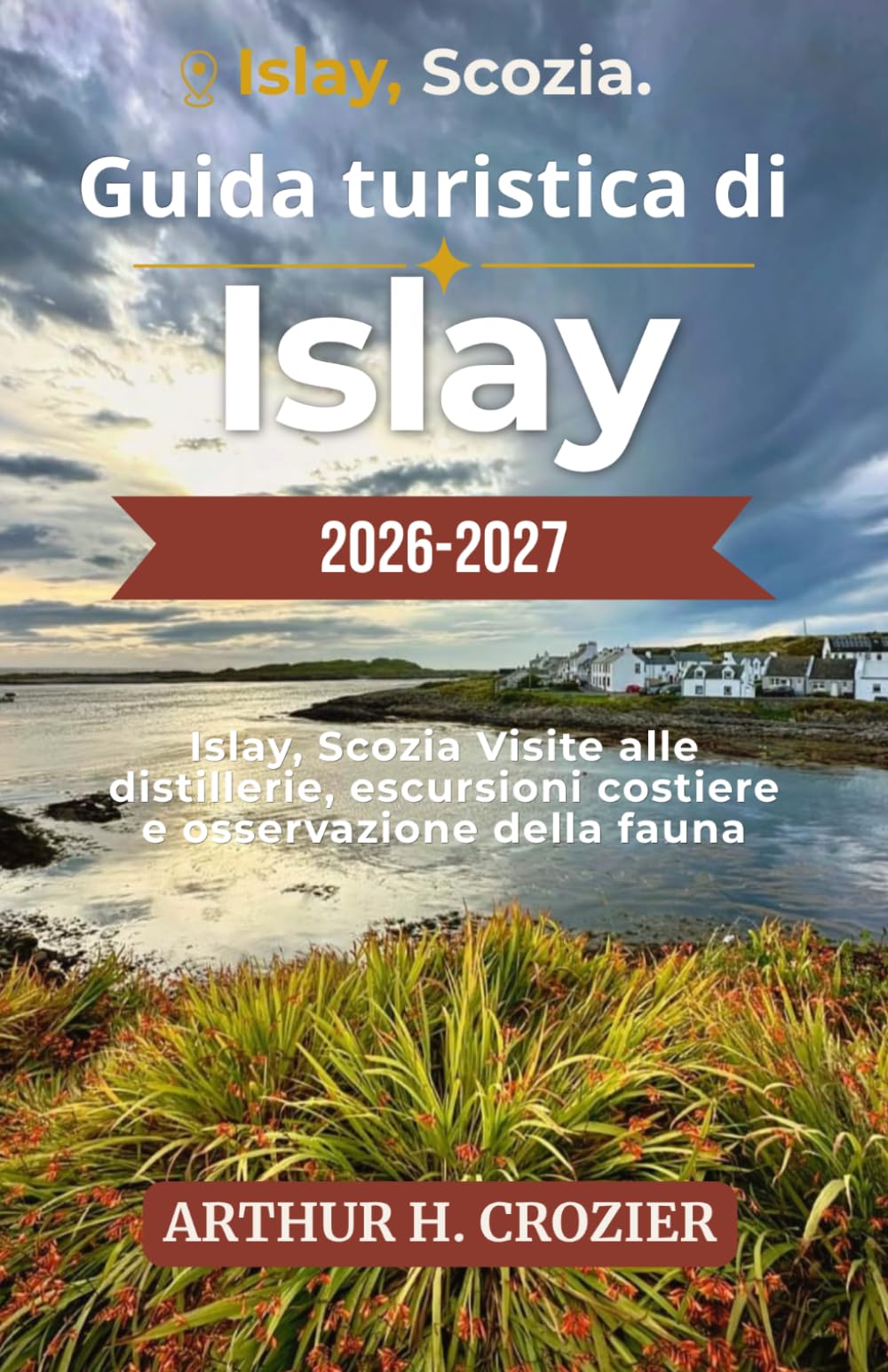 Guida turistica di Islay 2026-2027: L'isola del whisky scozzese: distillerie, passeggiate lungo la costa, fauna locale e villaggi con suggerimenti pratici per i visitatori.