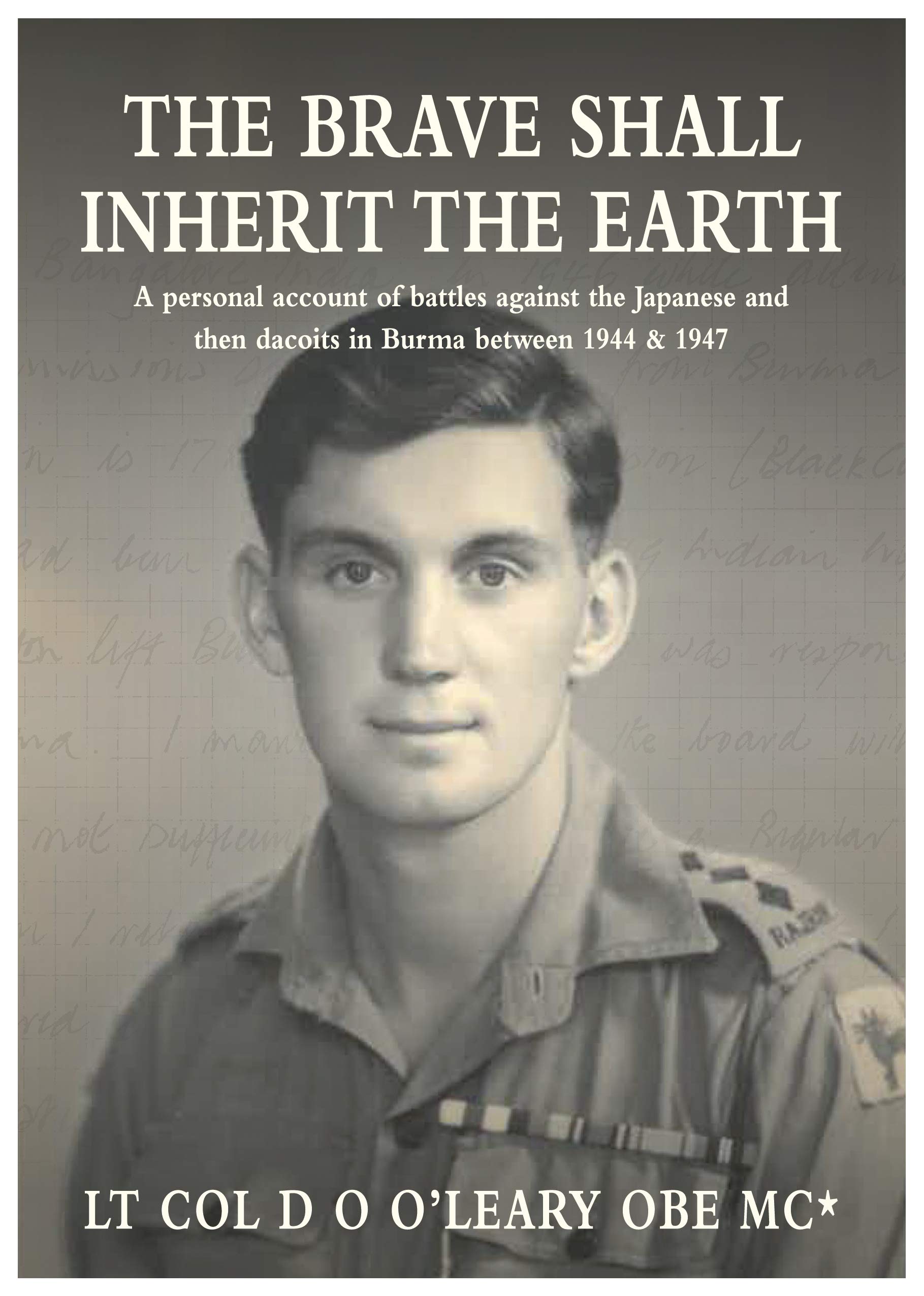 The Brave Shall Inherit The Earth: A personal account of battles against the Japanese and then dacoits in Burma between 1944 & 1947
