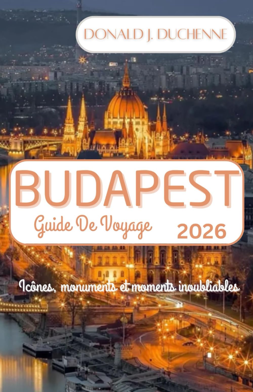 BUDAPEST GUIDE DE VOYAGE 2026: Icônes, monuments et moments inoubliables