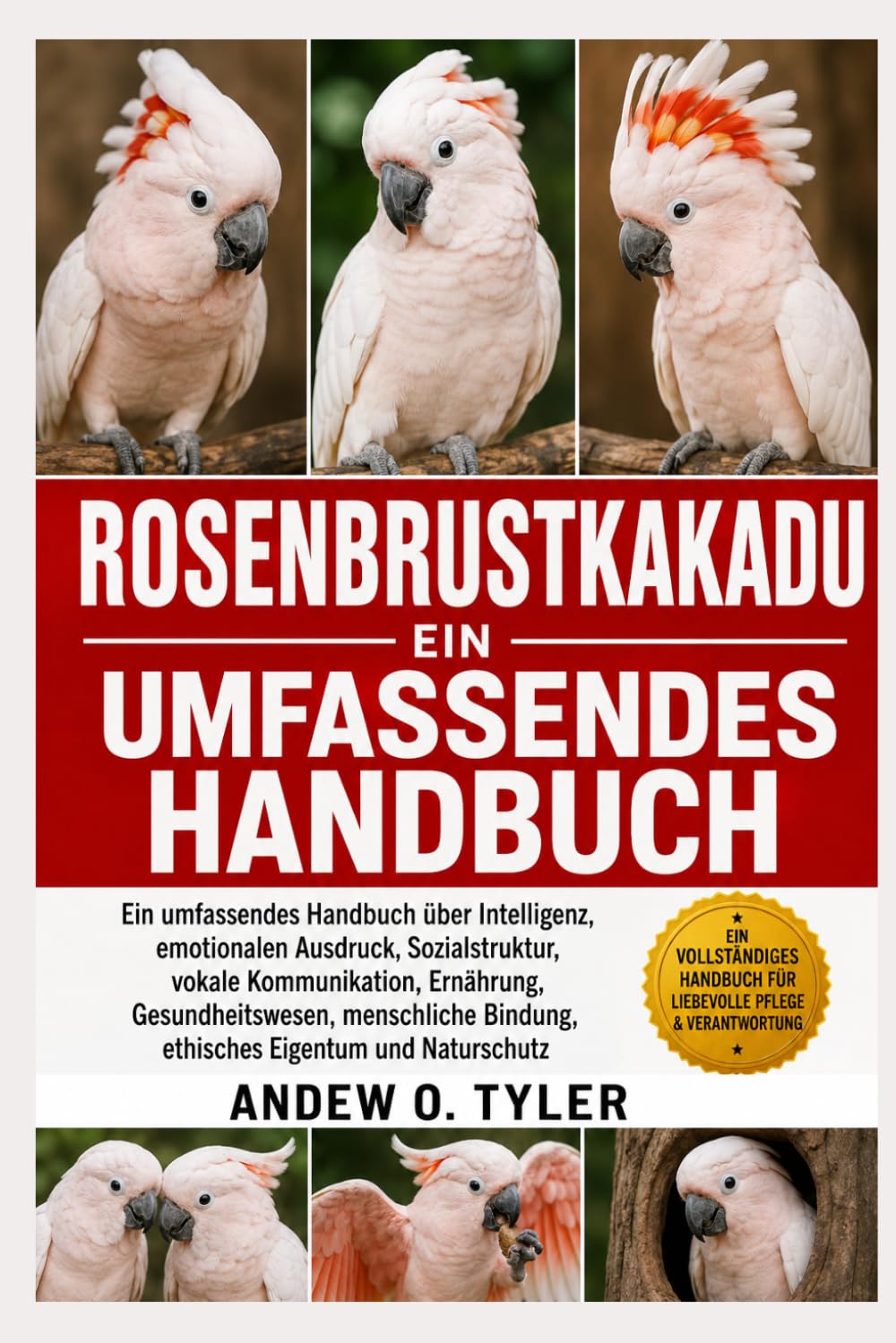 ROSENBRUSTKAKADU: Ein umfassendes Handbuch über Intelligenz, emotionalen Ausdruck, Sozialstruktur, vokale Kommunikation, Ernährung, Gesundheitswesen, ... Bindung, ethisches Eigentum und Naturschutz