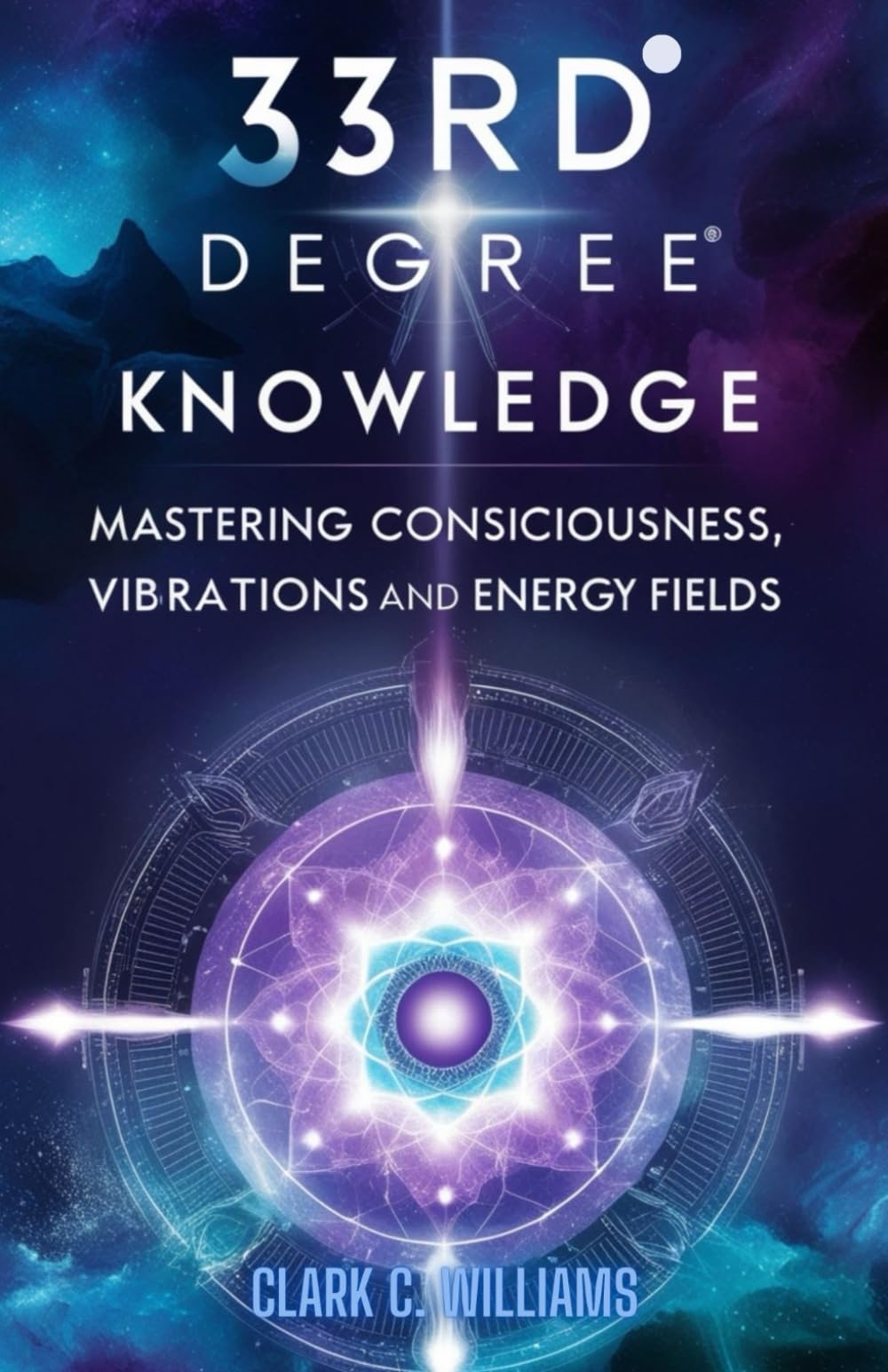 33rd Degree Knowledge: Mastering Consciousness, Vibrations and Energy Fields