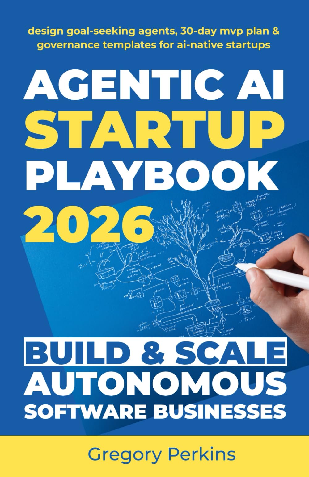 Agentic AI startup playbook 2026 Build & scale autonomous software businesses: Design goal-seeking agents, 30-Day MVP plan & governance templates for AI-native startups (Startup & SaaS Playbooks)