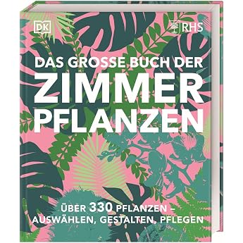 Das gro e Buch der Zimmerpflanzen  ber 330 Pflanzen   ausw hlen gestalten pflegen. Design-Ideen und Pflege-Knowhow im praktischen Nachschlagewerk