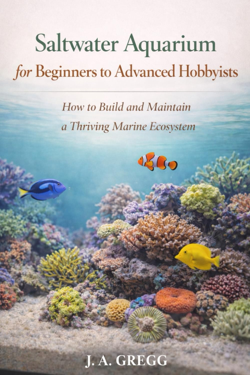 Saltwater Aquarium for Beginners to Advanced Hobbyists: How to Build and Maintain a Thriving Marine Ecosystem