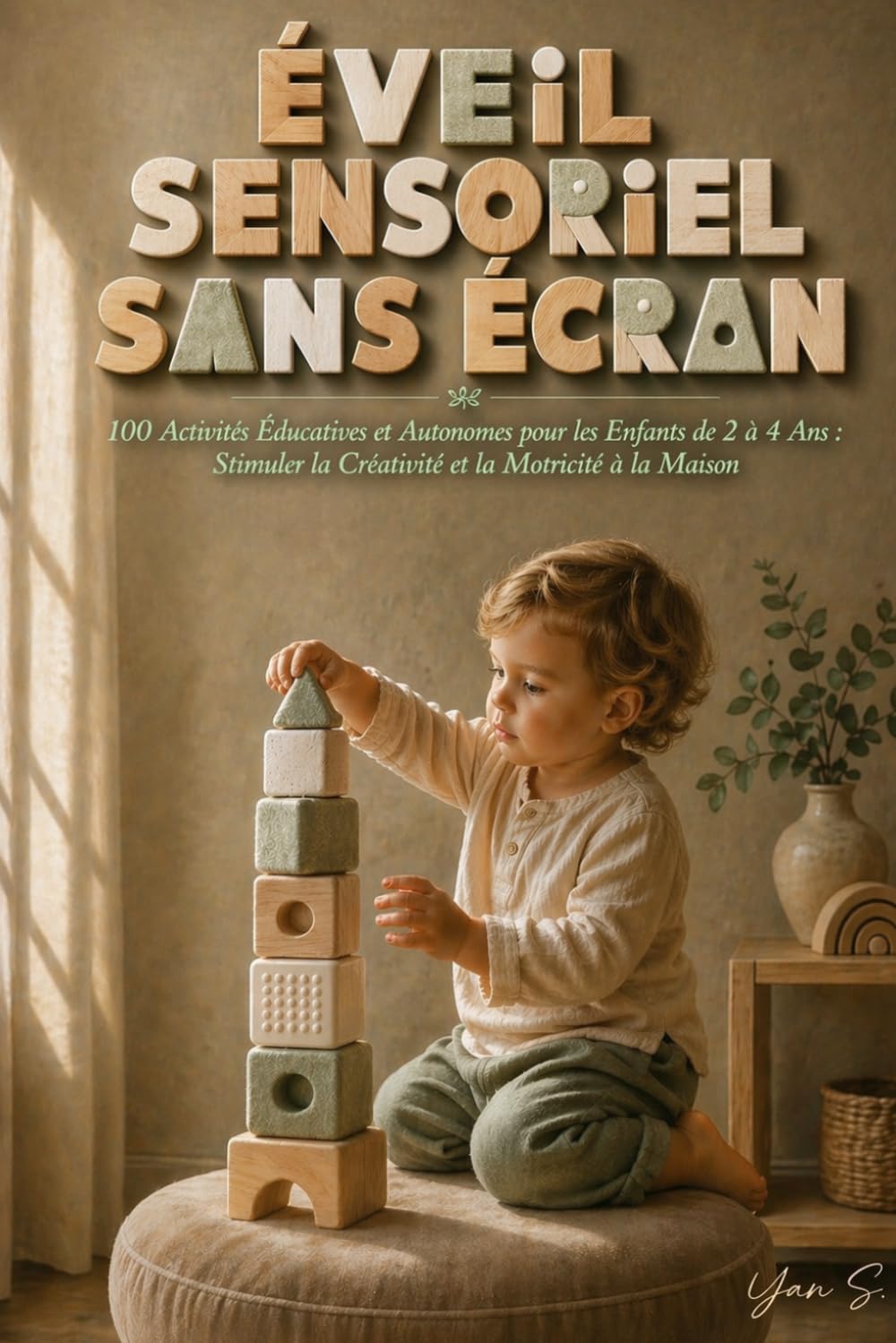 Éveil Sensoriel Sans Écran: Activités Éducatives et Autonomes pour les Enfants de 2 à 4 Ans : Stimuler la Créativité et la Motricité à la Maison