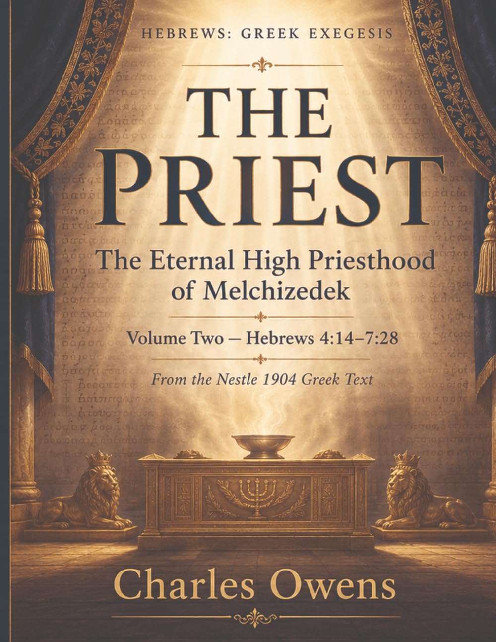 Hebrews Volume Two - The Priest: The Eternal High Priesthood of Melchizedek: Hebrews 4: 14-7:28: 2 (The Epistle to the Hebrews, Volumes I-IV: An Exegesis)