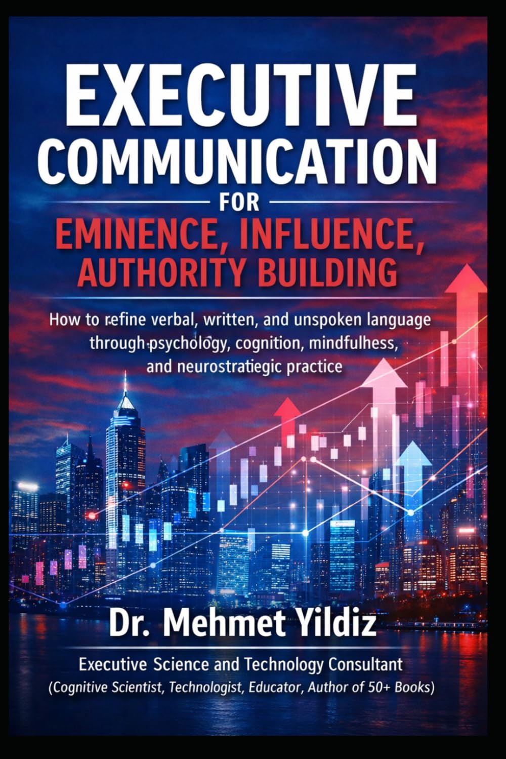 Executive Communication for Eminence, Influence, Authority Building: How to refine verbal, written, and unspoken language through psychology, ... (Technology Excellence and Leadership Series)