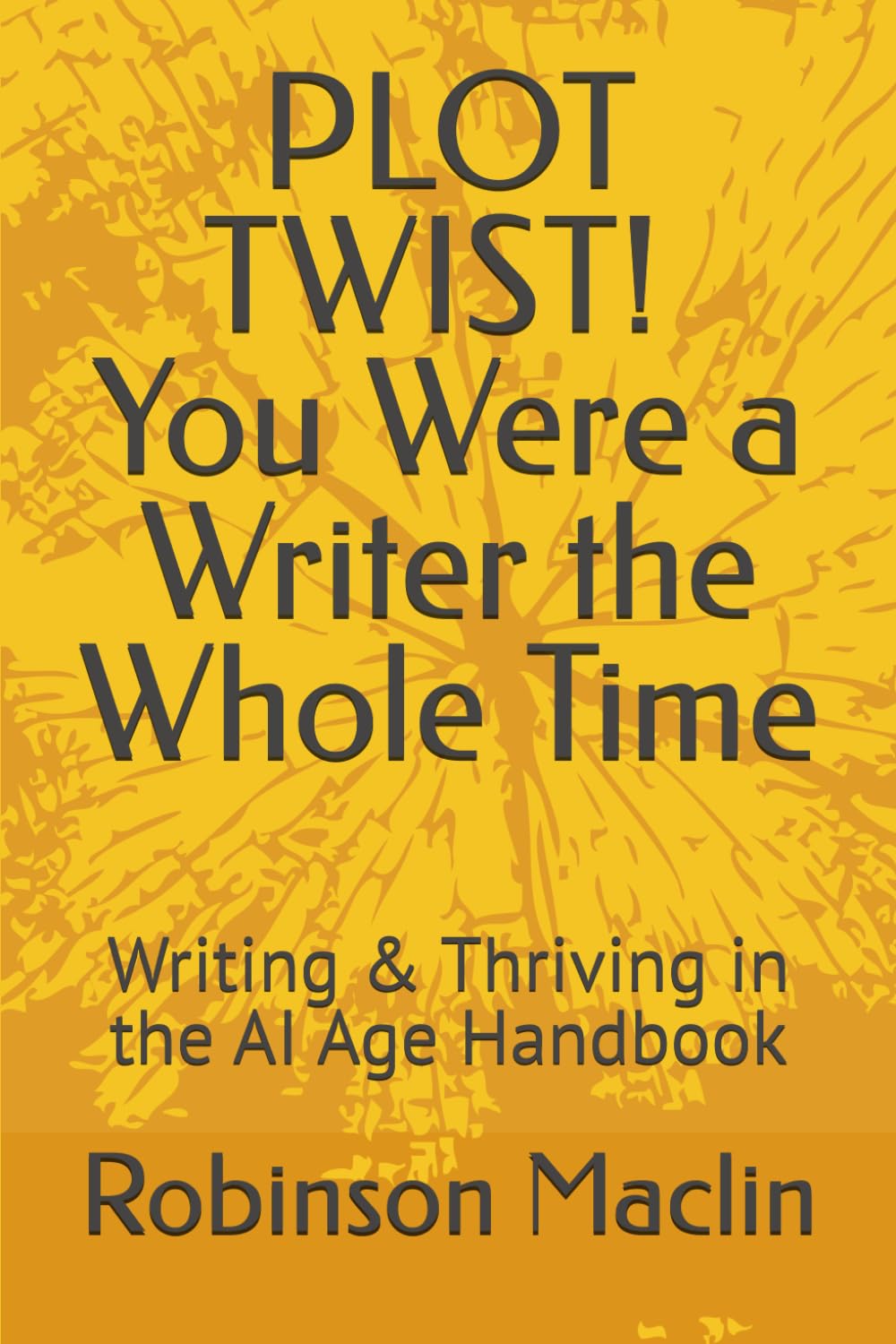 PLOT TWIST! You Were a Writer the Whole Time: Writing & Thriving in the AI Age Handbook
