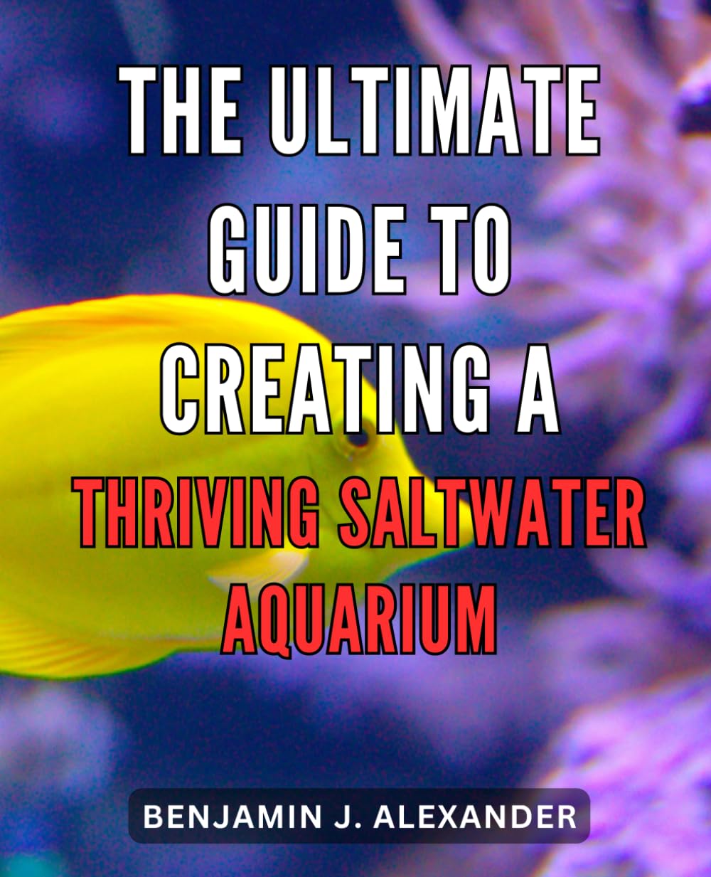 The Ultimate Guide to Creating a Thriving Saltwater Aquarium: Unlock the Secrets to Cultivating a Flourishing Saltwater Aquarium with Ease and Expertise